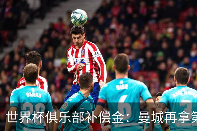 世界杯俱乐部补偿金：曼城再拿第一，比阿森纳多赚超100万刀