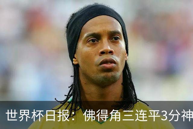 世界杯日报：佛得角三连平3分神奇出线 法西比皆头名晋级