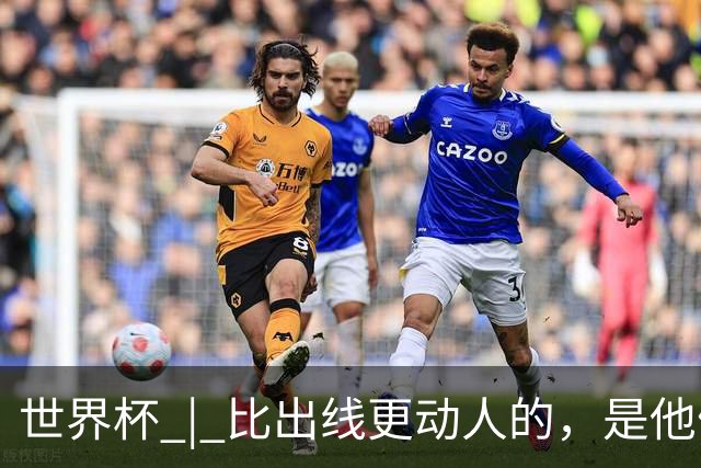 世界杯 | 比出线更动人的，是他们眼里的光