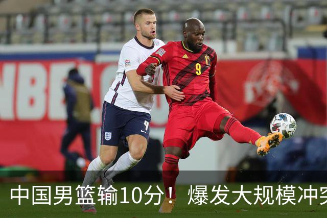中国男篮输10分！爆发大规模冲突，3人罚出场，1人摔重伤