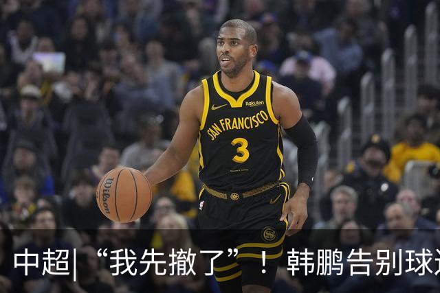 中超|“我先撤了”！韩鹏告别球迷，表示将继续“学习提升自己”