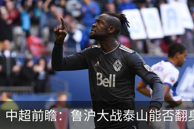 中超前瞻：鲁沪大战泰山能否翻身 海牛保级生死战