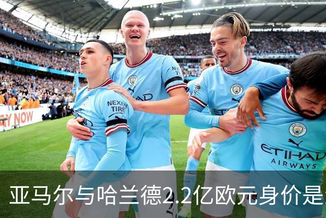 亚马尔与哈兰德2.2亿欧元身价是怎么来的？