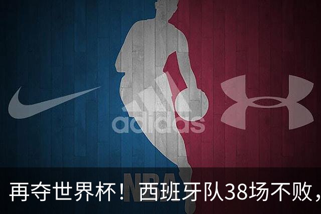 再夺世界杯！西班牙队38场不败，创造世界足坛国家队历史纪录