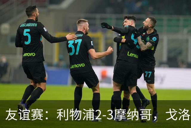 友谊赛：利物浦2-3摩纳哥，戈洛文破门，范戴克送点