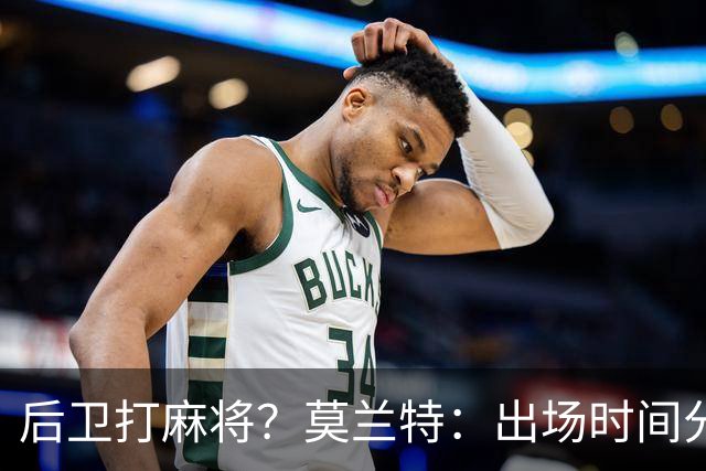 后卫打麻将？莫兰特：出场时间分配绝不是问题 不介意首发或替补