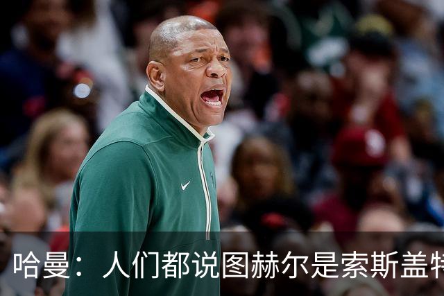哈曼：人们都说图赫尔是索斯盖特2.0，这对他打击很大