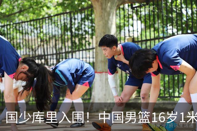 国少库里入围！中国男篮16岁1米90新星剑指世少赛：冲击八强？
