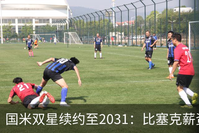 国米双星续约至2031：比塞克薪资大幅提升+意大利新星锁定