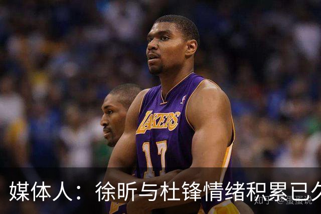 媒体人：徐昕与杜锋情绪积累已久 前者未来很难再真正回到广东队