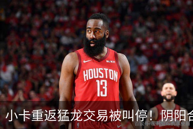 小卡重返猛龙交易被叫停！阴阳合同要毁他篮球生涯？
