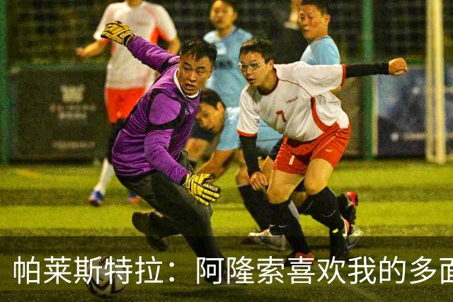 帕莱斯特拉：阿隆索喜欢我的多面性 我想夺冠并成为英超最佳后卫