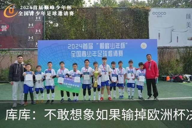 库库：不敢想象如果输掉欧洲杯决赛 回英超有多惨，宁愿输半决赛