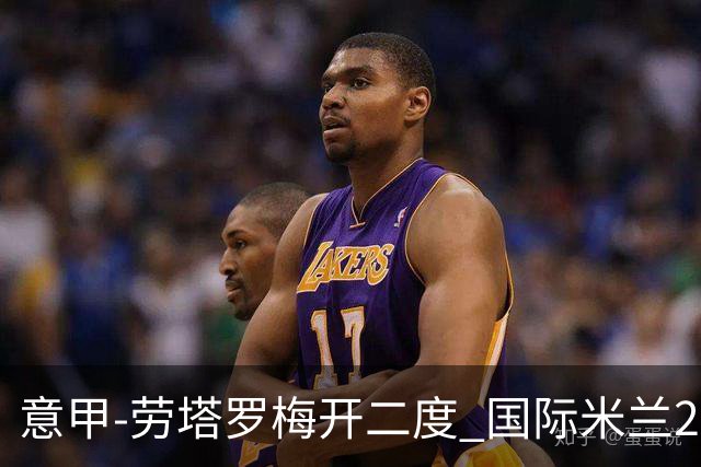 意甲-劳塔罗梅开二度 国际米兰2球落后4-2逆转胜