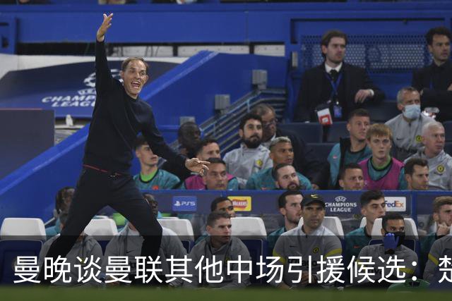 曼晚谈曼联其他中场引援候选：楚阿梅尼、斯科特、巴莱巴、恩梅查