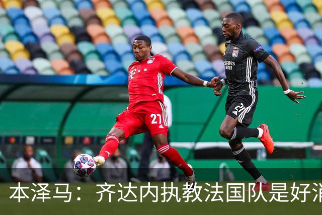 本泽马：齐达内执教法国队是好消息，如果真是他我会特别高兴