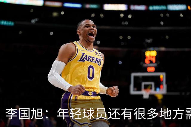 李国旭：年轻球员还有很多地方需要提升，要对得起球迷的支持