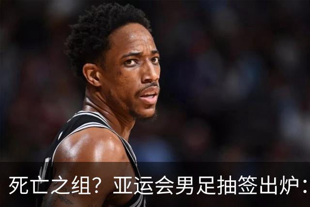 死亡之组？亚运会男足抽签出炉：国足与伊朗朝鲜同组！将战阿联酋