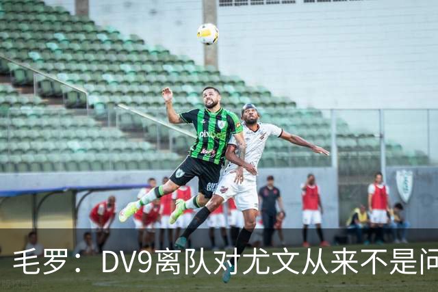毛罗：DV9离队对尤文从来不是问题，新的中锋必须去成为最佳射手