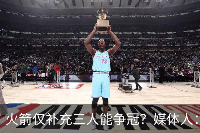 火箭仅补充三人能争冠？媒体人：他们具备了争冠级别阵容深度