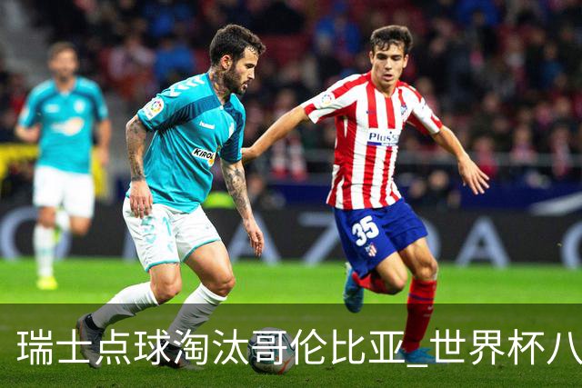 瑞士点球淘汰哥伦比亚 世界杯八强确定