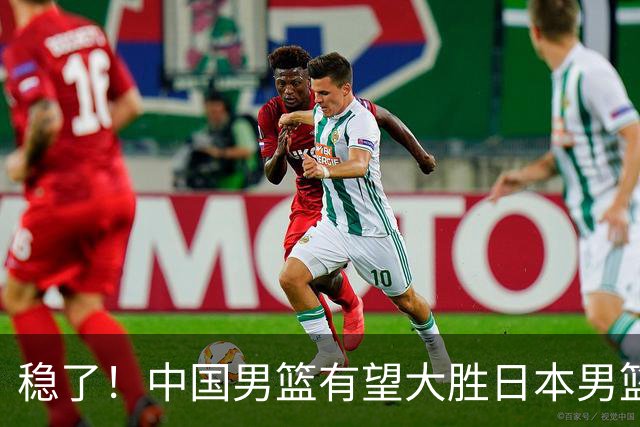 稳了！中国男篮有望大胜日本男篮，5大硬核理由，想输都难