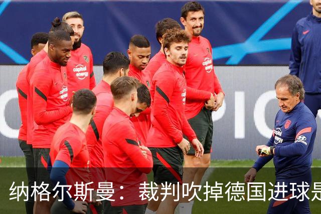 纳格尔斯曼：裁判吹掉德国进球是丑闻 我绝不会辞职的