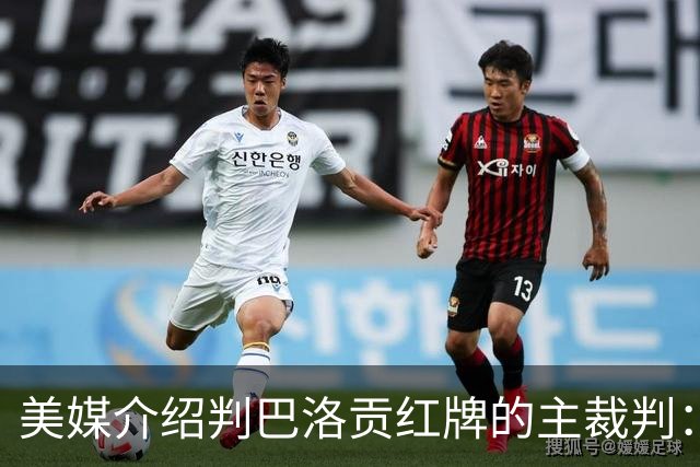 美媒介绍判巴洛贡红牌的主裁判：曾在巴西被查，但认定无不当行为