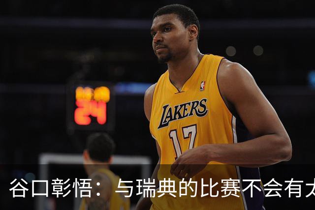 谷口彰悟：与瑞典的比赛不会有太多喘息空间 队内竞争让球队变好