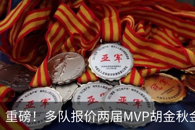 重磅！多队报价两届MVP胡金秋金额不菲 广厦陷运营困境或“卖人”