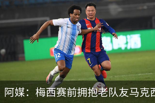 阿媒：梅西赛前拥抱老队友马克西·洛佩斯，后者激动落泪