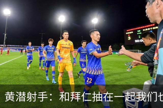 黄潜射手：和拜仁抽在一起我们也相信自己能晋级