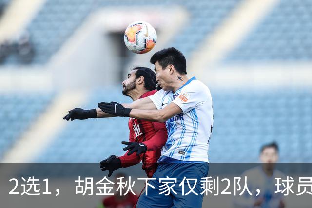 2选1，胡金秋下家仅剩2队，球员意见成关键，转会费或超6000万