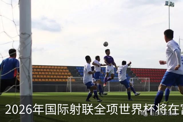 2026年国际射联全项世界杯将在富春江畔举行