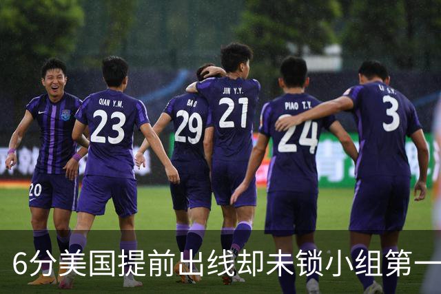 6分美国提前出线却未锁小组第一 极端情况下有可能第三