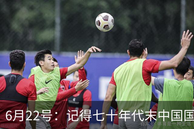6月22号：记得七十年代末中国国足迎战摩洛哥国足，国足1比3落后情况下连追两球