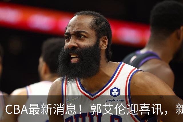 CBA最新消息！郭艾伦迎喜讯，新赛季意向球队曝光，或携名帅冲冠