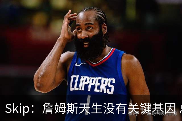 Skip：詹姆斯天生没有关键基因 总决赛胜率也是历史垫底